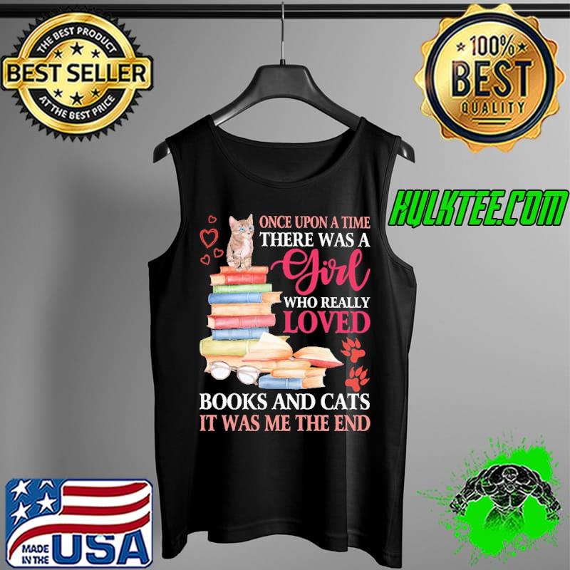 Once Upon A Time There Was A Girl Who Really Loves Books and Cats It Was Me The End Shirt Tank Top Once Upon A Time There Was A Girl Who Really Loves Books and Cats It Was Me The End Shirt Tank Top