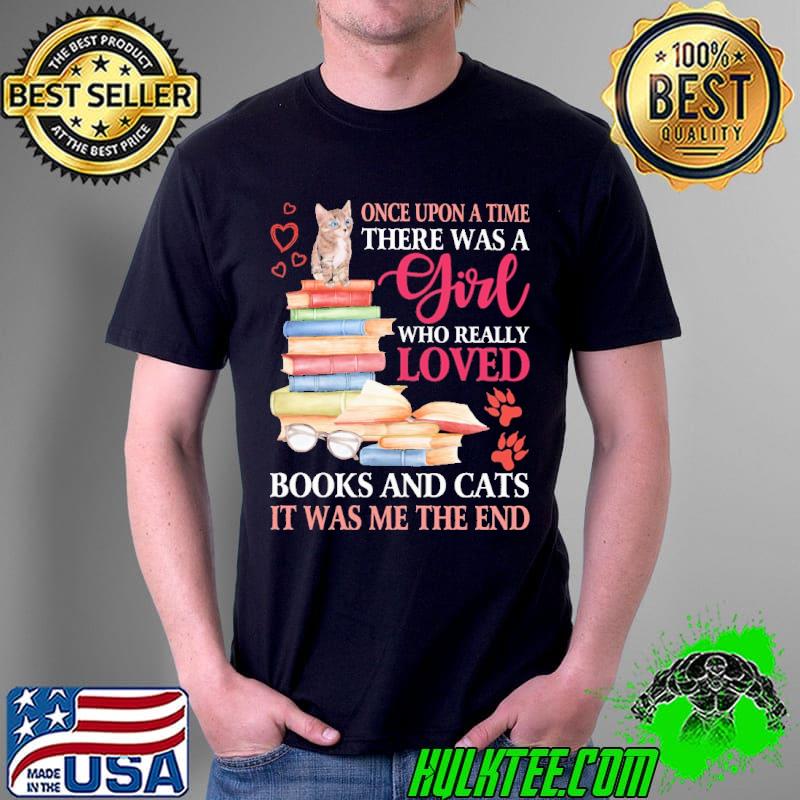Once Upon A Time There Was A Girl Who Really Loves Books and Cats It Was Me The End Shirt Unisex Once Upon A Time There Was A Girl Who Really Loves Books and Cats It Was Me The End Shirt Unisex