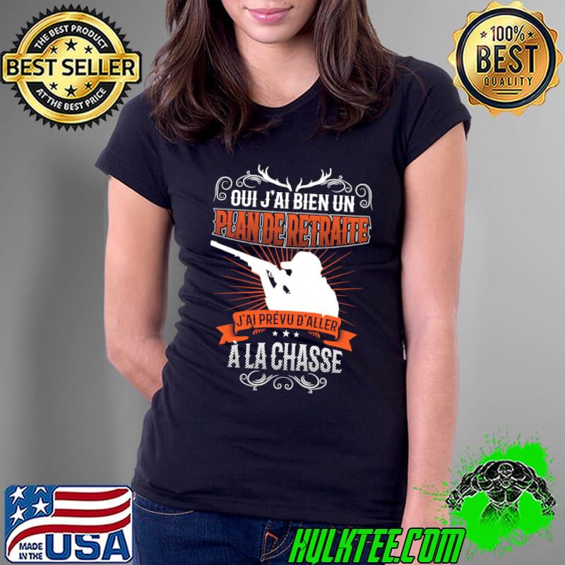 Oui J'ai Bien Un Plande Retraite J'ai Prevu D'aller A La Chasse Shirt Ladies Tee Oui J'ai Bien Un Plande Retraite J'ai Prevu D'aller A La Chasse Shirt Ladies Tee