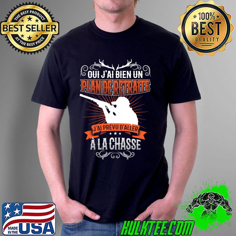 Oui J'ai Bien Un Plande Retraite J'ai Prevu D'aller A La Chasse Shirt Unisex Oui J'ai Bien Un Plande Retraite J'ai Prevu D'aller A La Chasse Shirt Unisex