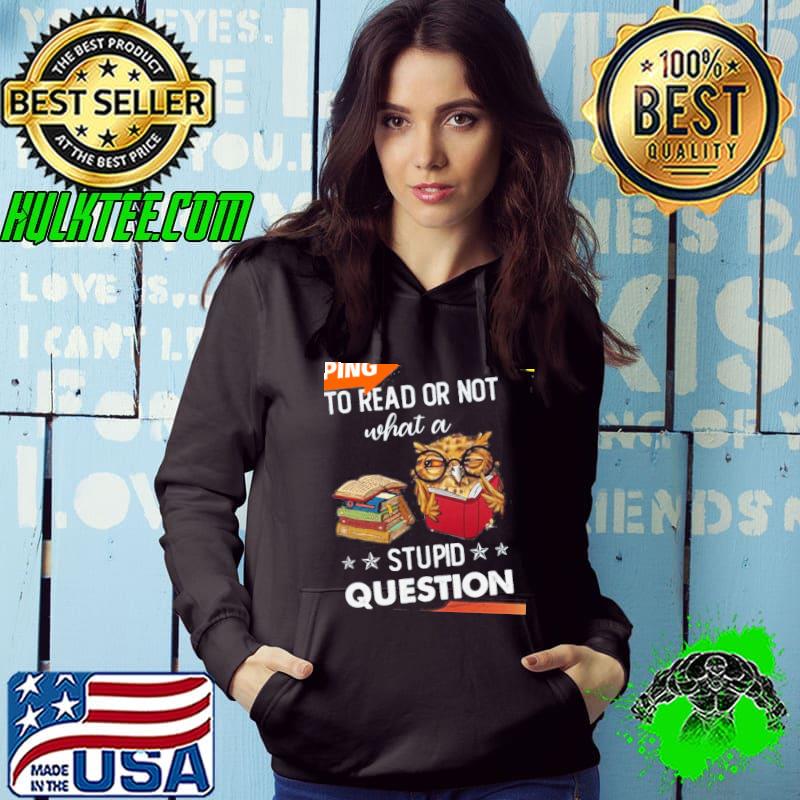 Owl to read or not what a stupid question shirt