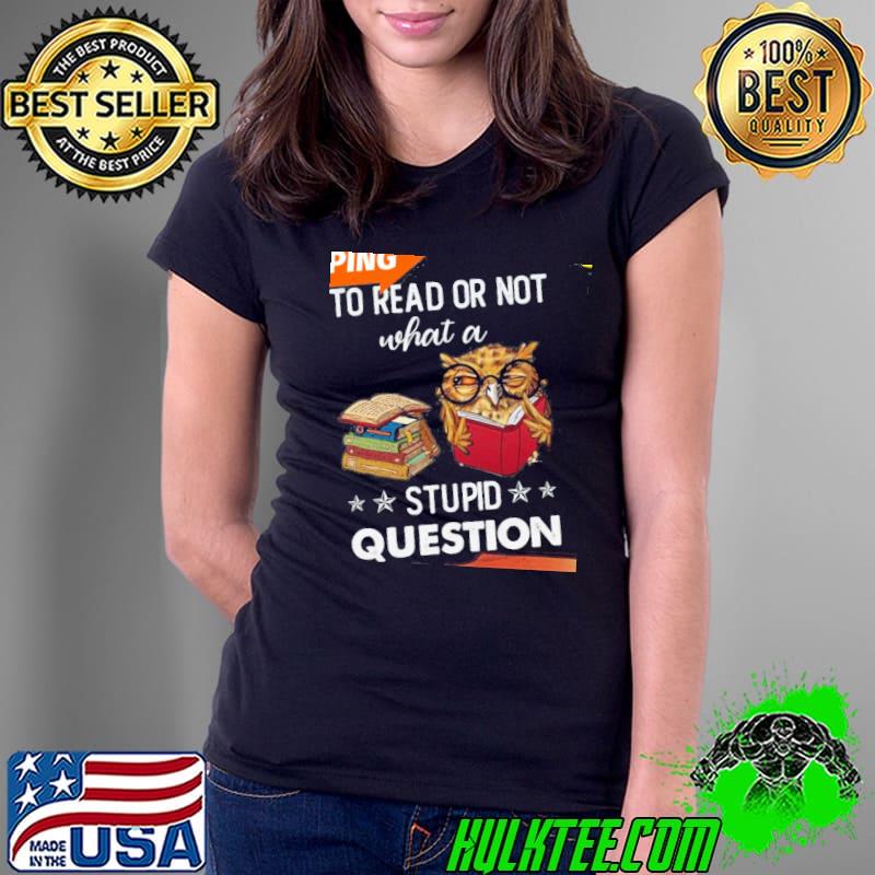 Owl to read or not what a stupid question s Ladies Tee Owl to read or not what a stupid question s Ladies Tee