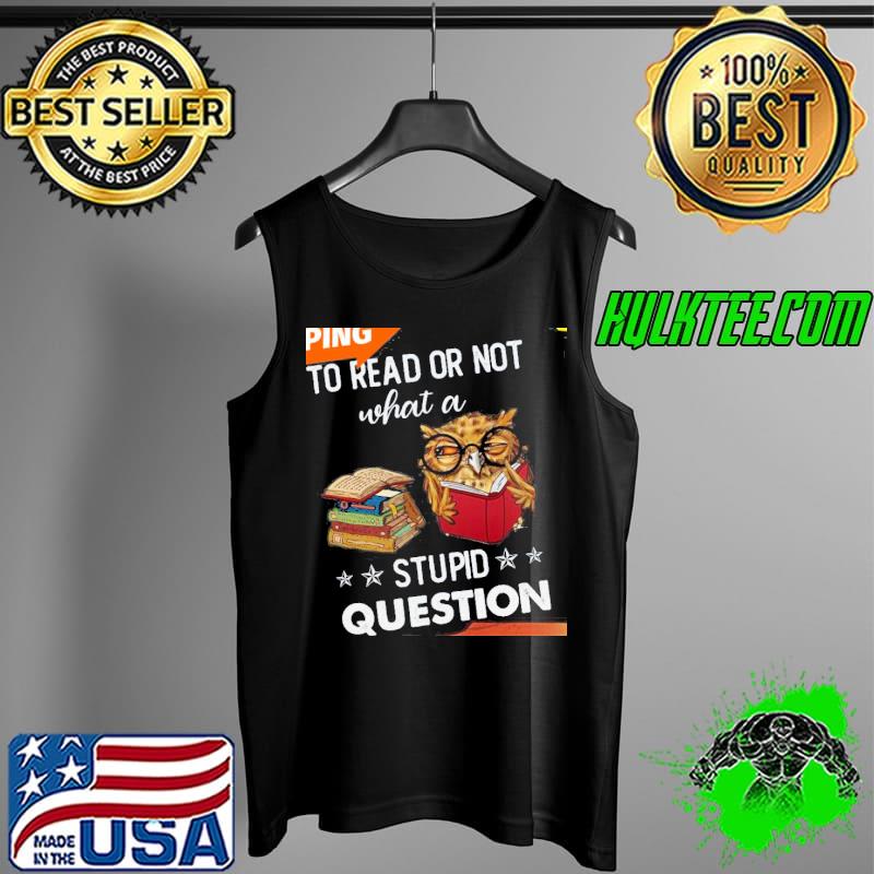 Owl to read or not what a stupid question s Tank Top Owl to read or not what a stupid question s Tank Top