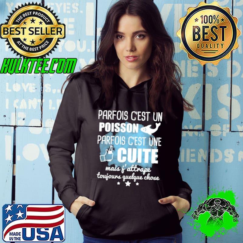 PARFOIS C'EST UN POISSON PARFOIS C'EST UNE CUITE MAIS J'ATTRAPE TOUJOURS QUELQUE CHOSE Shirt Hoodie PARFOIS C'EST UN POISSON PARFOIS C'EST UNE CUITE MAIS J'ATTRAPE TOUJOURS QUELQUE CHOSE Shirt Hoodie