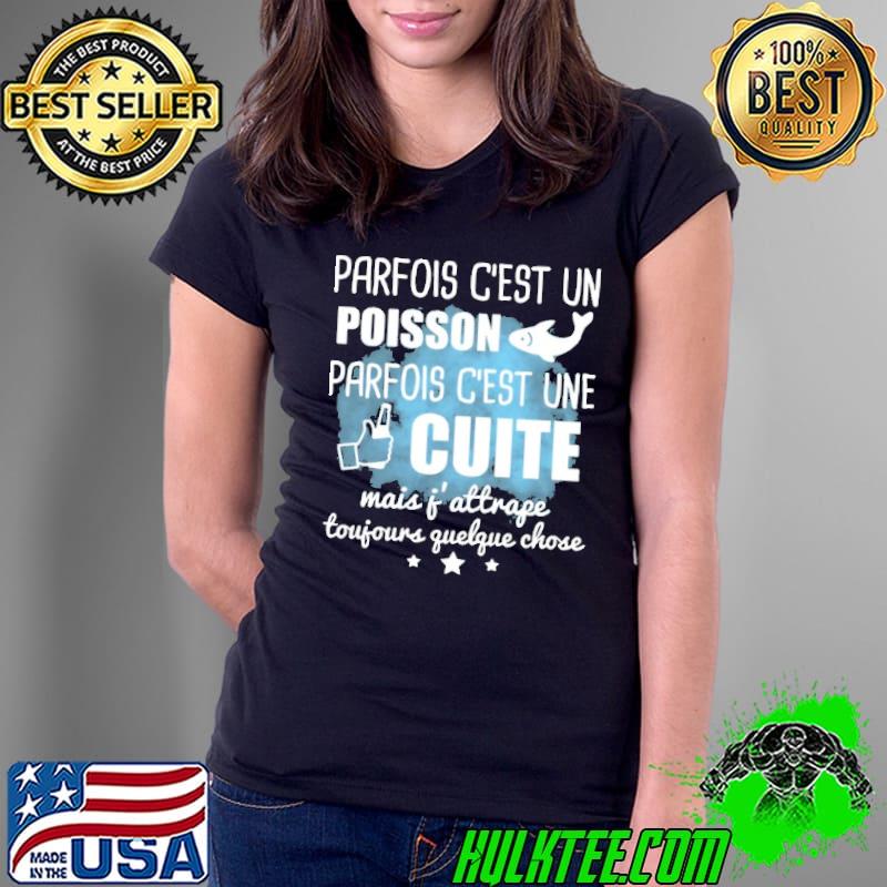 PARFOIS C'EST UN POISSON PARFOIS C'EST UNE CUITE MAIS J'ATTRAPE TOUJOURS QUELQUE CHOSE Shirt PARFOIS C'EST UN POISSON PARFOIS C'EST UNE CUITE MAIS J'ATTRAPE TOUJOURS QUELQUE CHOSE Shirt