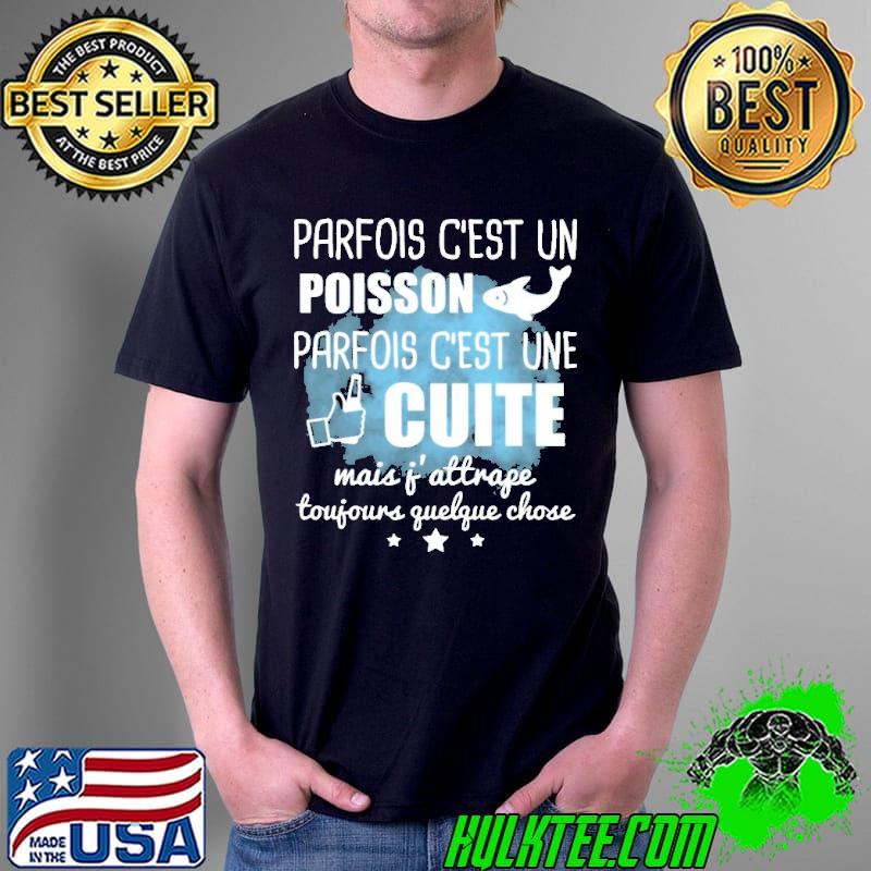 PARFOIS C'EST UN POISSON PARFOIS C'EST UNE CUITE MAIS J'ATTRAPE TOUJOURS QUELQUE CHOSE Shirt Unisex PARFOIS C'EST UN POISSON PARFOIS C'EST UNE CUITE MAIS J'ATTRAPE TOUJOURS QUELQUE CHOSE Shirt Unisex