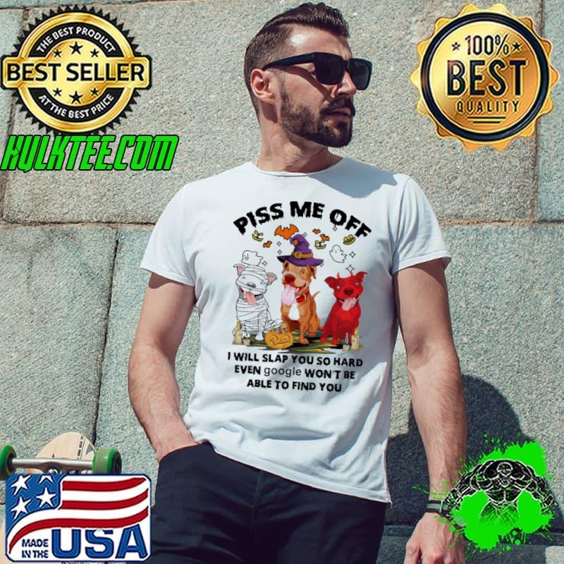 Piss Me Off I Will Slap You So Hard Even Google Won't Be Able To Find You Dog Halloween Shirt