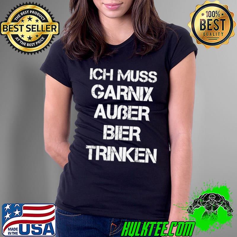Premium iCh Muss Garnix Auber Bier Trinken Shirt Ladies Tee Premium iCh Muss Garnix Auber Bier Trinken Shirt Ladies Tee