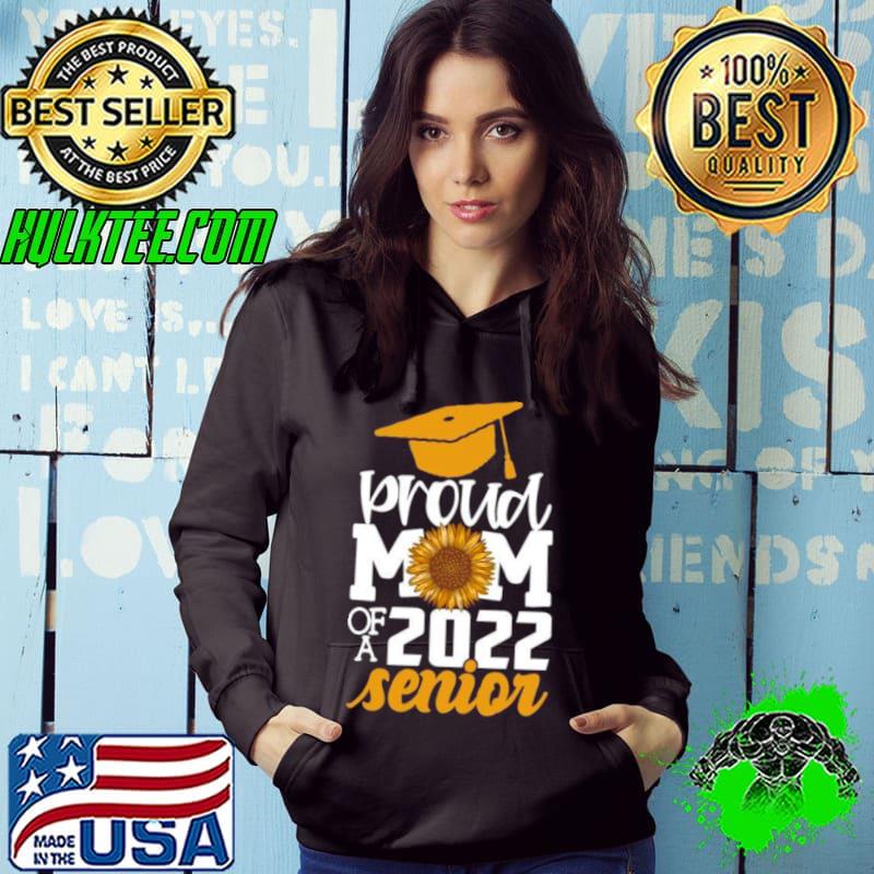 Proud Mom Of A 2022 Senior Graduation Sunflower Shirt Hoodie Proud Mom Of A 2022 Senior Graduation Sunflower Shirt Hoodie