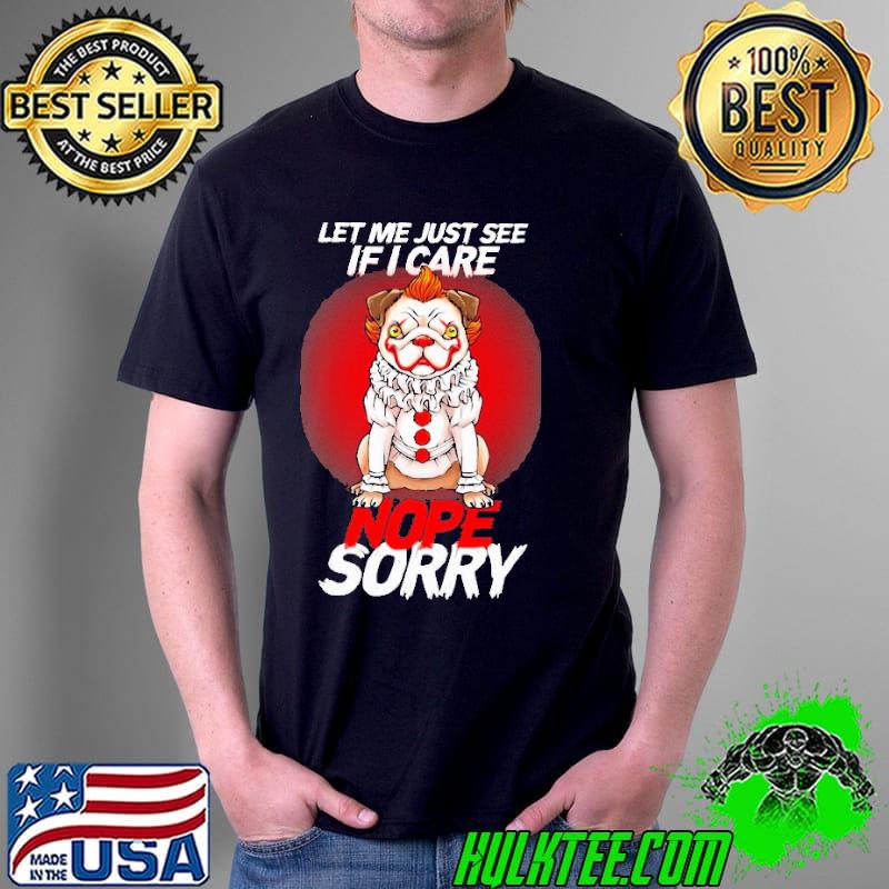 Pug Dog Joker Let Me Just See If I Care Nope Sorry Shirt Unisex Pug Dog Joker Let Me Just See If I Care Nope Sorry Shirt Unisex