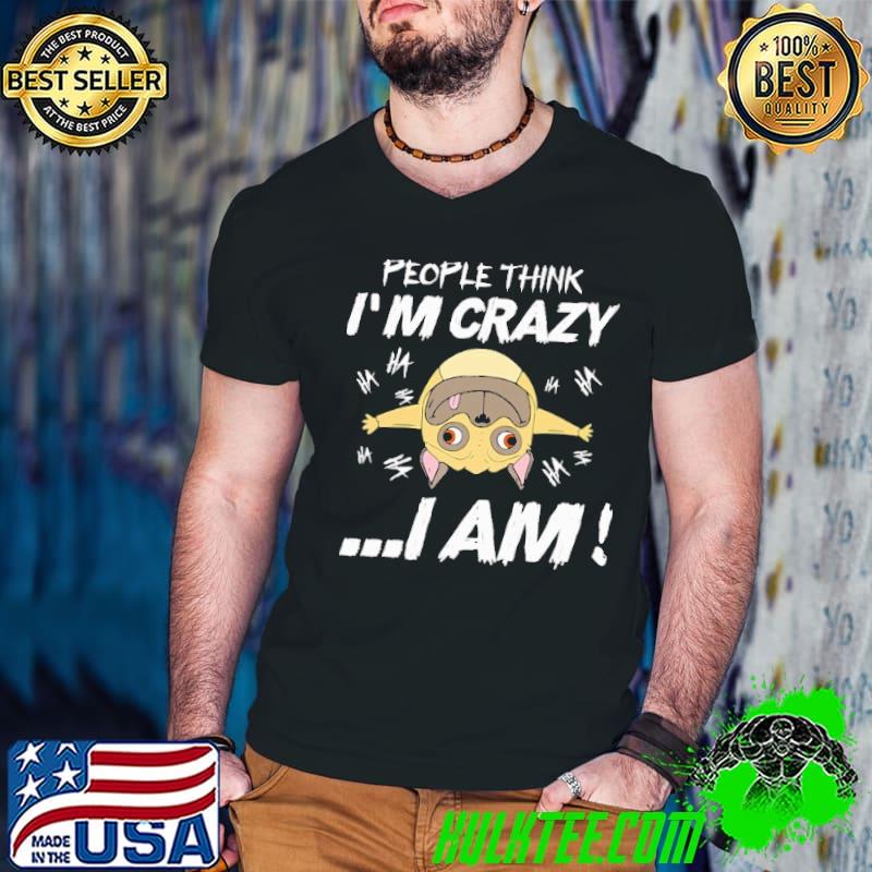 Pug Dog People Think I'm Crazy I Am Shirt