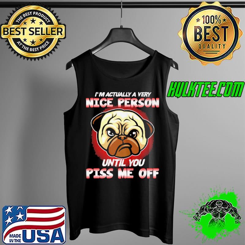 PUG I’ ACTUALLY A VERY NICE PERSON UNTIL YOU PISS ME OFF SHIRT Tank Top PUG I’ ACTUALLY A VERY NICE PERSON UNTIL YOU PISS ME OFF SHIRT Tank Top