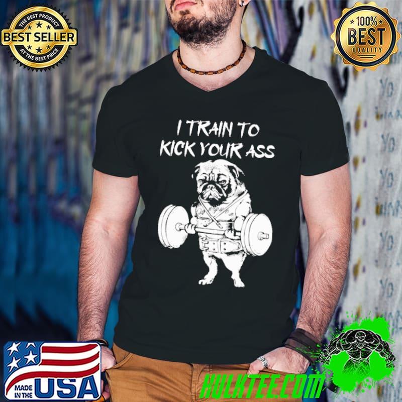 Pug I Train To Kick Your Ass Shirt