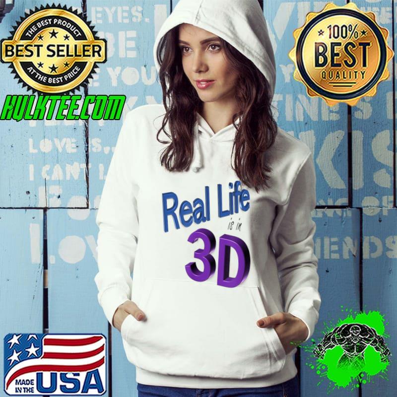Real Life is in 3D T-Shirt Hoodie Real Life is in 3D T-Shirt Hoodie