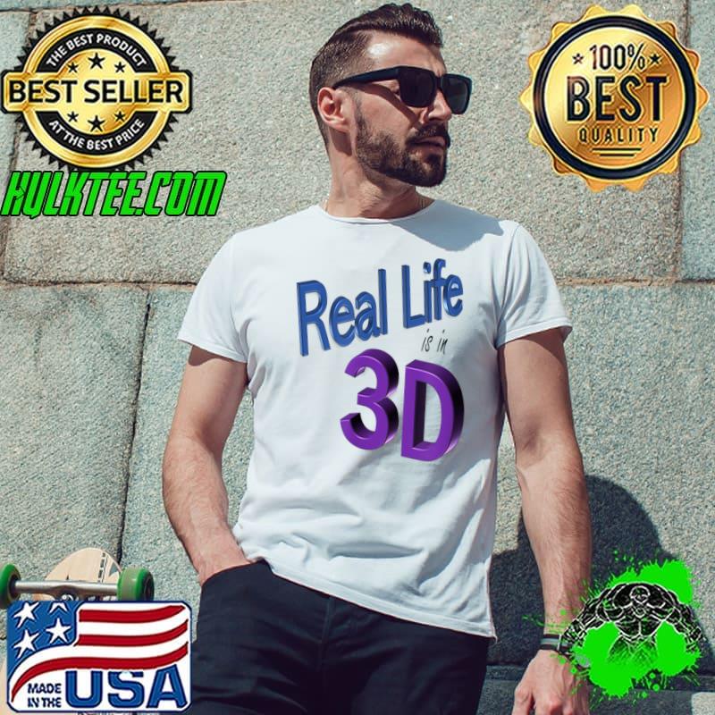 Real Life is in 3D T-Shirt Real Life is in 3D T-Shirt