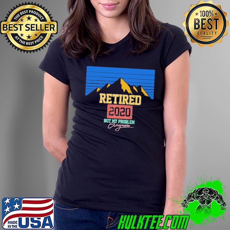 Retired 2020 not my Problem Anymore Shirt