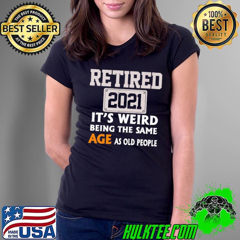 Retired 2021 It's Weird Being The Same Age As Old People Shirt