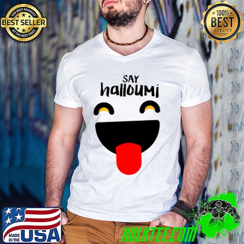 Say Halloumi Greek Cyprus happy Shirt Say Halloumi Greek Cyprus happy Shirt