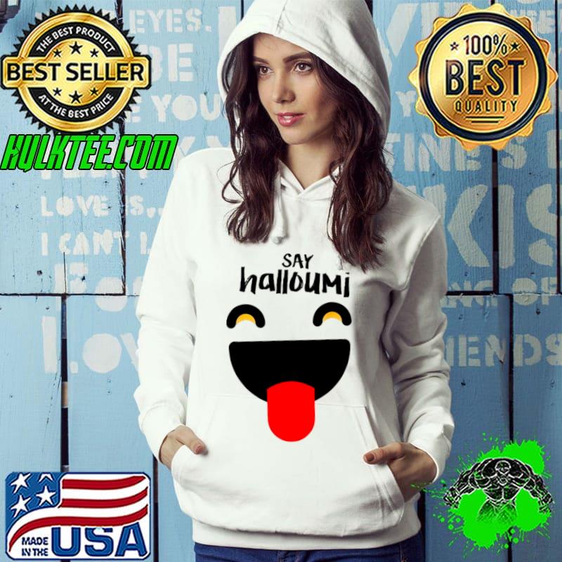 Say Halloumi Greek Cyprus happy Shirt Hoodie Say Halloumi Greek Cyprus happy Shirt Hoodie