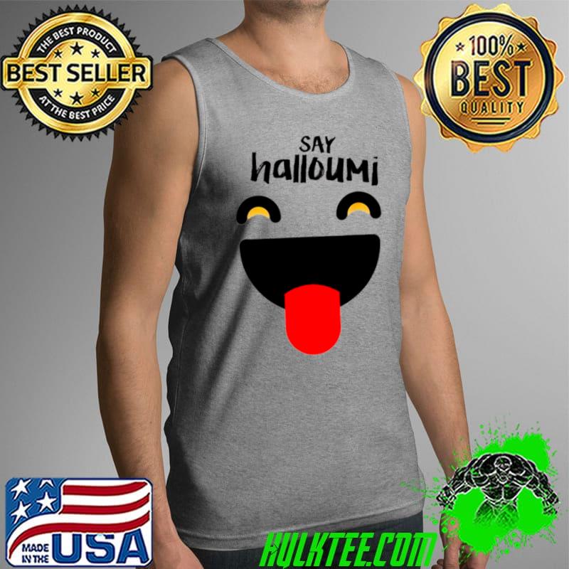 Say Halloumi Greek Cyprus happy Shirt Tank Top Say Halloumi Greek Cyprus happy Shirt Tank Top