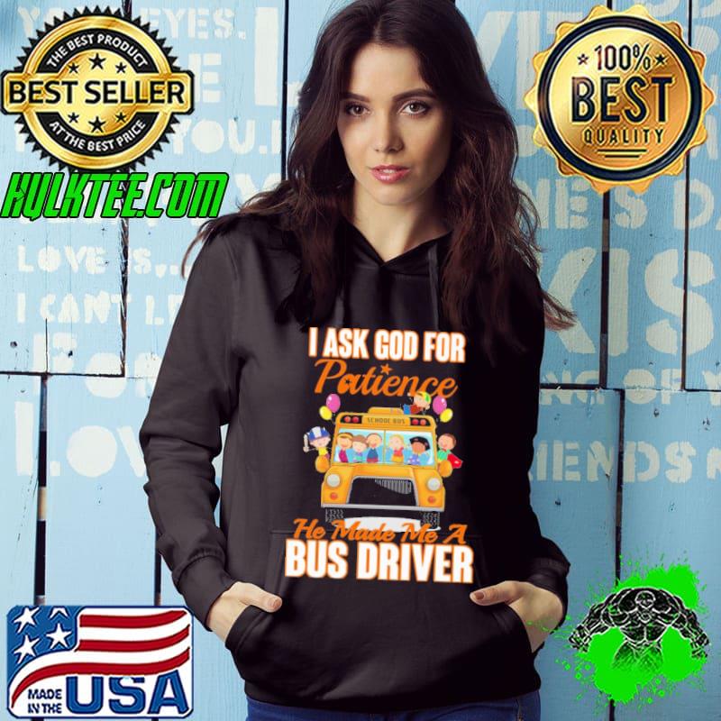 School Bus I Ask God For Patience He Made Me A Hus Driver Shirt