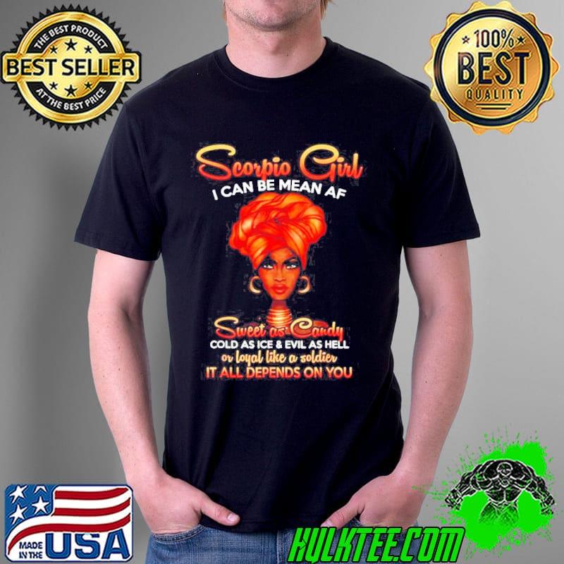Scorpio girl I can be mean AF sweet as candy cold as ice it all depends on you shirt