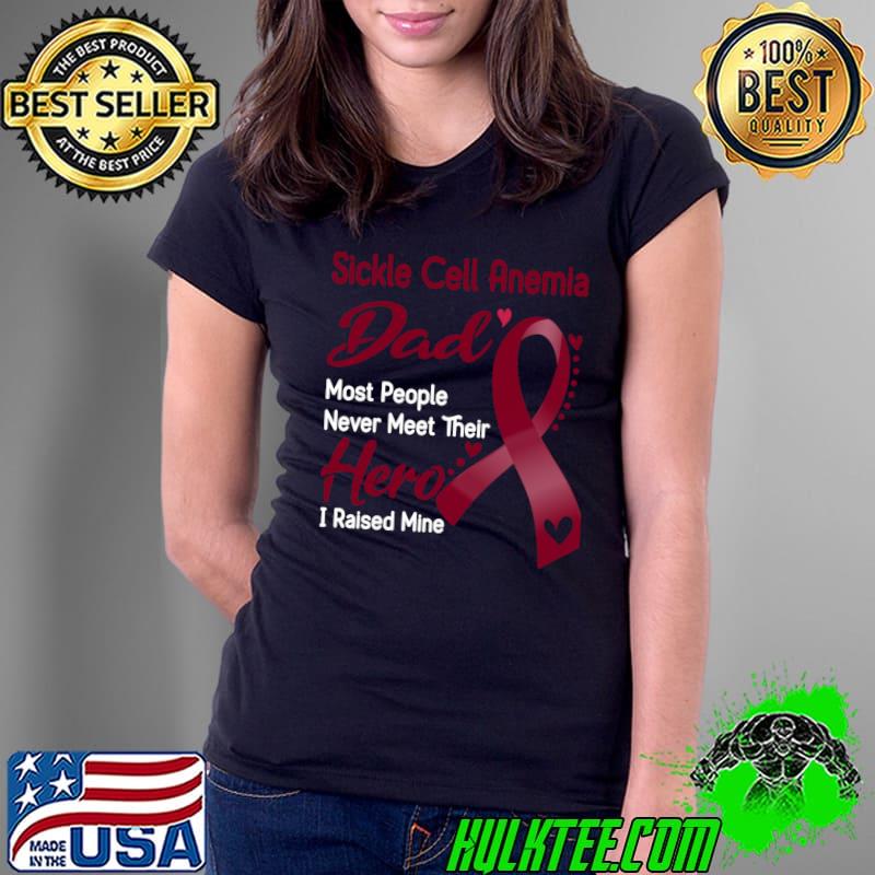 Sickle Cell Anemia Dad Most People Never Meet Their Hero I Raise Mine Classic T-Shirt Ladies Tee Sickle Cell Anemia Dad Most People Never Meet Their Hero I Raise Mine Classic T-Shirt Ladies Tee