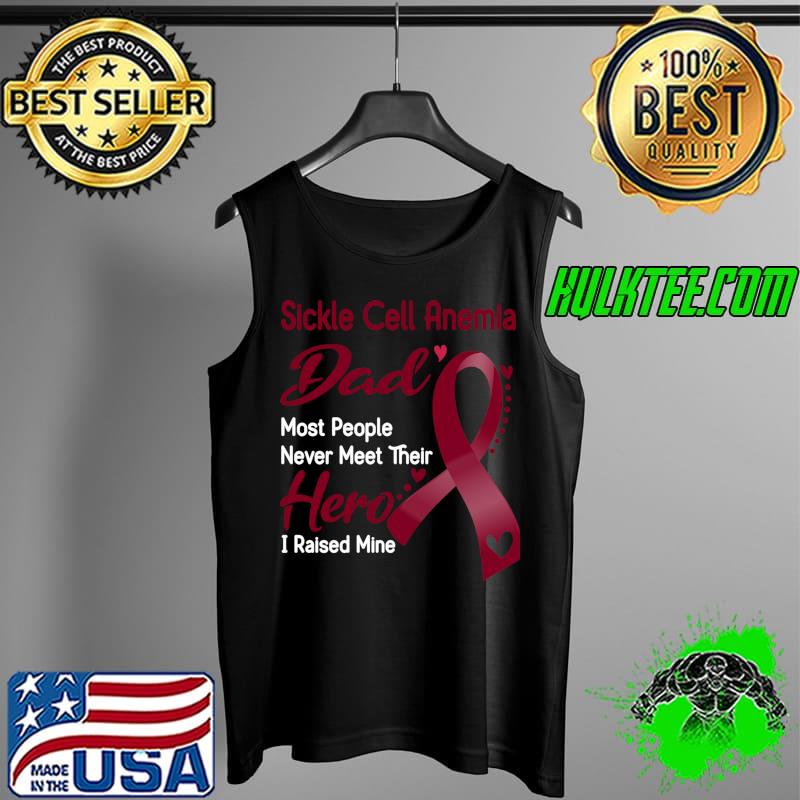 Sickle Cell Anemia Dad Most People Never Meet Their Hero I Raise Mine Classic T-Shirt Tank Top Sickle Cell Anemia Dad Most People Never Meet Their Hero I Raise Mine Classic T-Shirt Tank Top