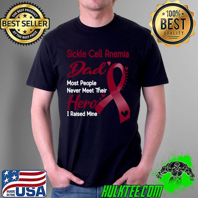 Sickle Cell Anemia Dad Most People Never Meet Their Hero I Raise Mine Classic T-Shirt Unisex Sickle Cell Anemia Dad Most People Never Meet Their Hero I Raise Mine Classic T-Shirt Unisex