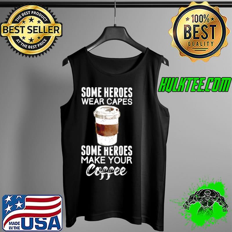 Some Heroes Wear Capes Some Heroes Make Your Coffee Shirt Tank Top Some Heroes Wear Capes Some Heroes Make Your Coffee Shirt Tank Top