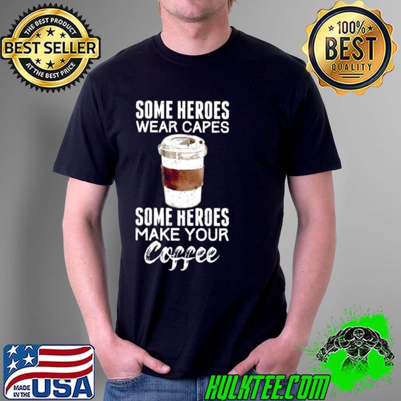 Some Heroes Wear Capes Some Heroes Make Your Coffee Shirt Unisex Some Heroes Wear Capes Some Heroes Make Your Coffee Shirt Unisex