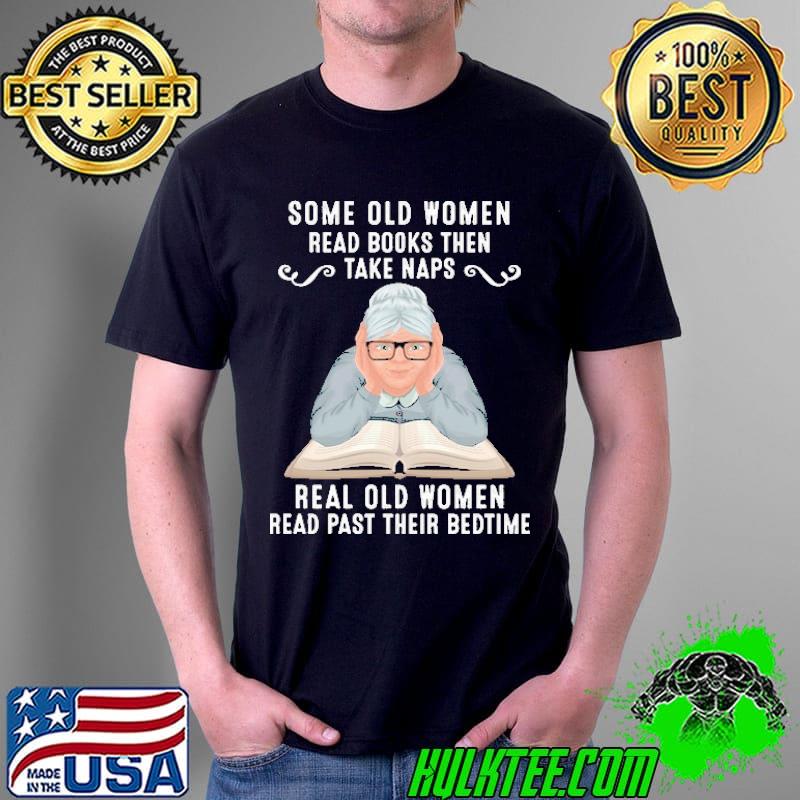 Some Old Women Read Books then Take Naps Real Old Women Read Past Their Bedtime Shirt Unisex Some Old Women Read Books then Take Naps Real Old Women Read Past Their Bedtime Shirt Unisex