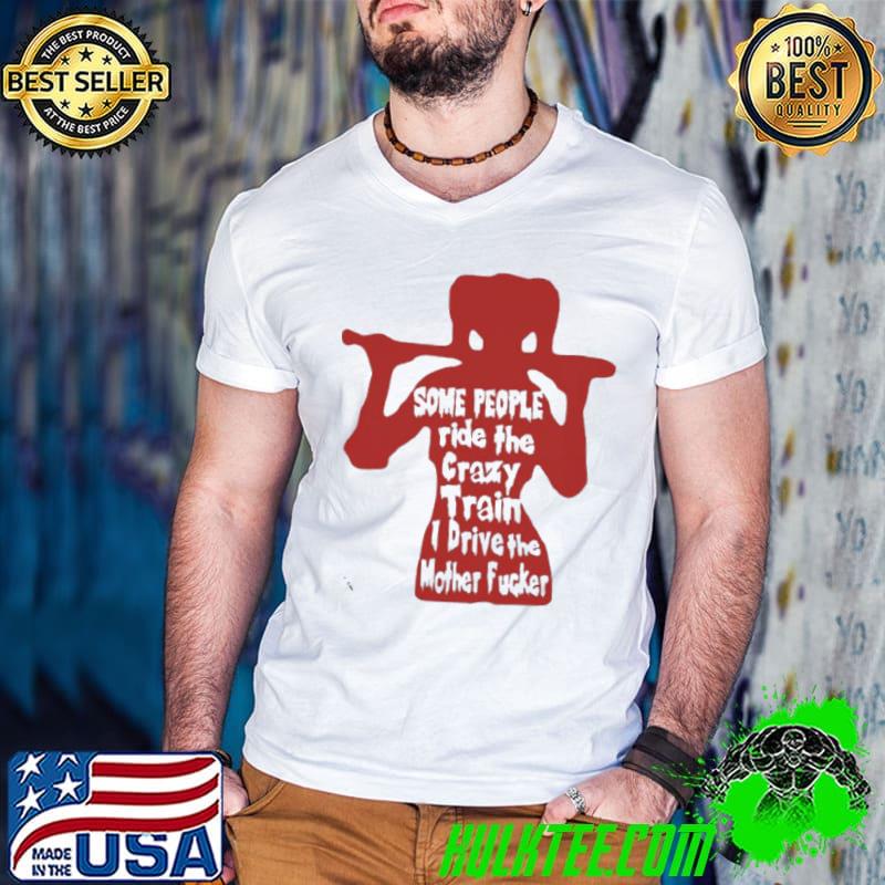 Some people ride the crazy train I drive the mother fucker shirt