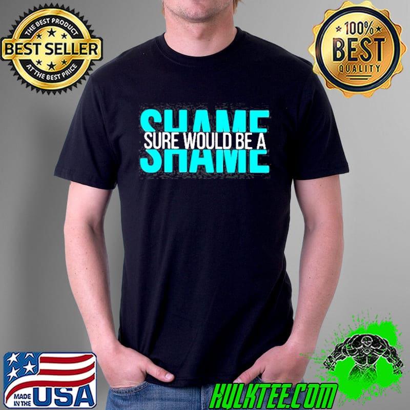 Sure would be a Shame s Unisex Sure would be a Shame s Unisex