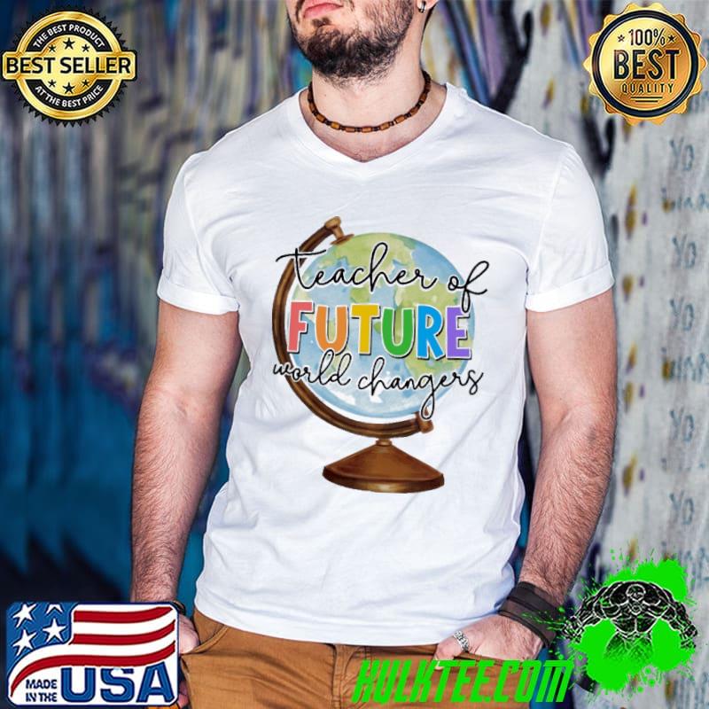 Teacher of future world changers globe shirt