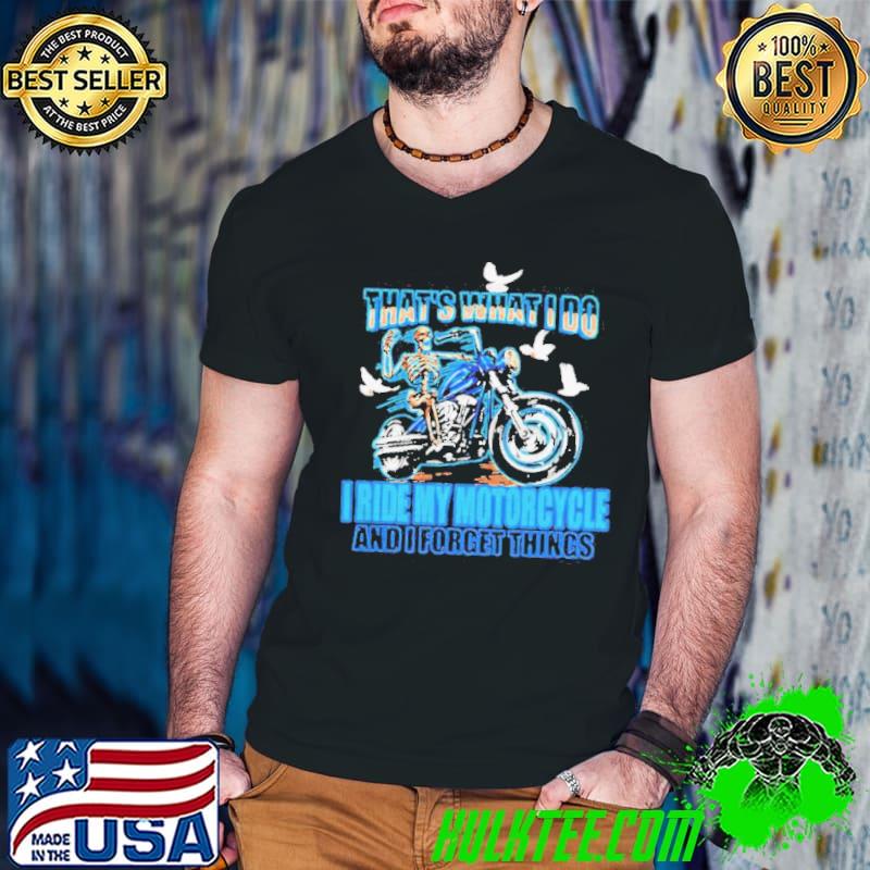 Thats What I Do I Ride My Motorcycle And I Forget Things Skeleton Shirt