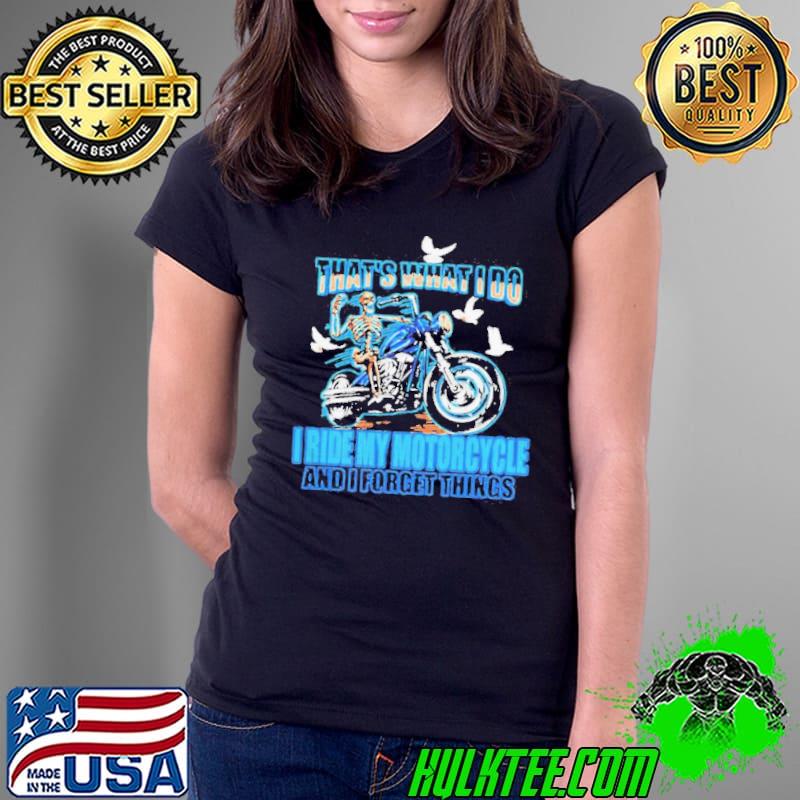 Thats What I Do I Ride My Motorcycle And I Forget Things Skeleton Shirt Ladies Tee Thats What I Do I Ride My Motorcycle And I Forget Things Skeleton Shirt Ladies Tee