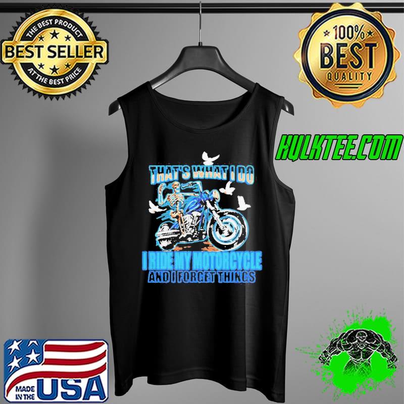 Thats What I Do I Ride My Motorcycle And I Forget Things Skeleton Shirt Tank Top Thats What I Do I Ride My Motorcycle And I Forget Things Skeleton Shirt Tank Top