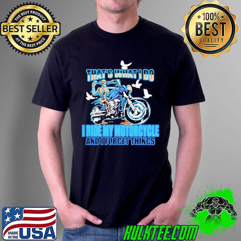 Thats What I Do I Ride My Motorcycle And I Forget Things Skeleton Shirt Unisex Thats What I Do I Ride My Motorcycle And I Forget Things Skeleton Shirt Unisex