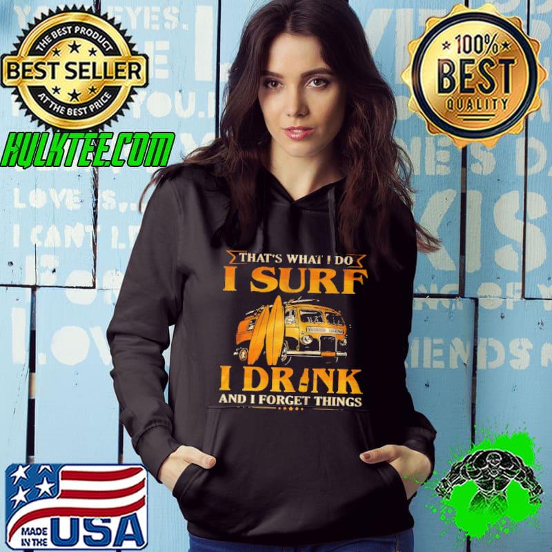 THAT’S WHAT I DO I SURF I DRINK AND I FORGET THINGS SHIRT