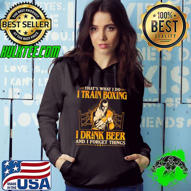 Thats what i do i train boxing i drink beer and i forget things shirt