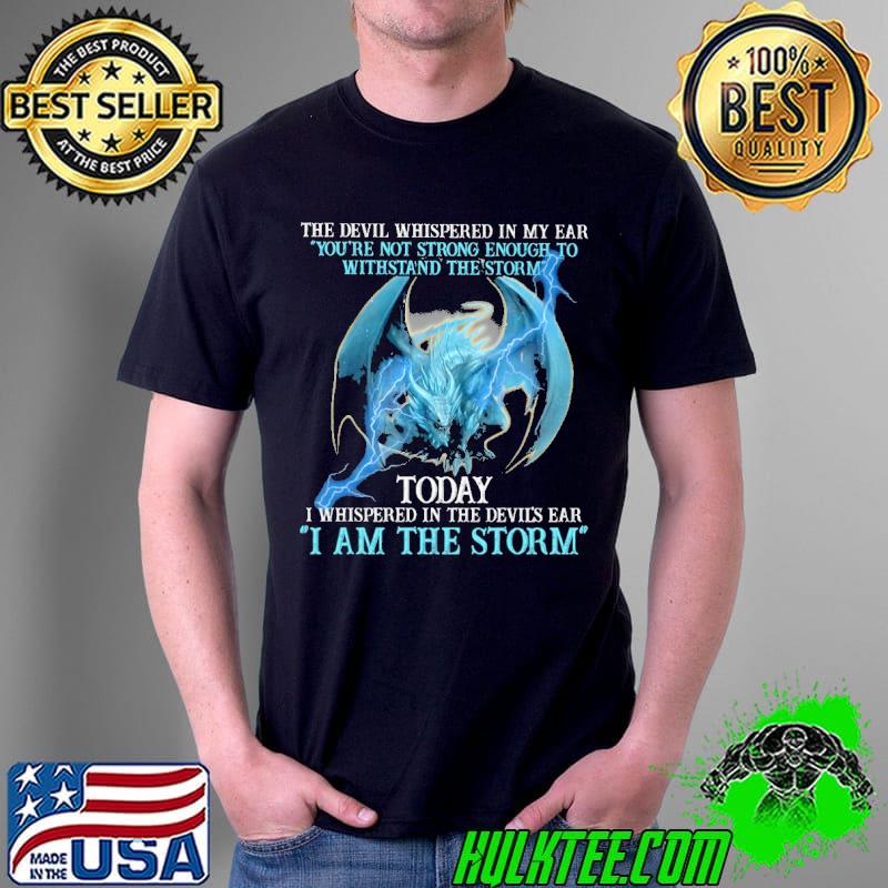 The Devil Whispered In My Ear You're Not Strong Enough to Withstand The Storm Today Dragon Unisex The Devil Whispered In My Ear You're Not Strong Enough to Withstand The Storm Today Dragon Unisex