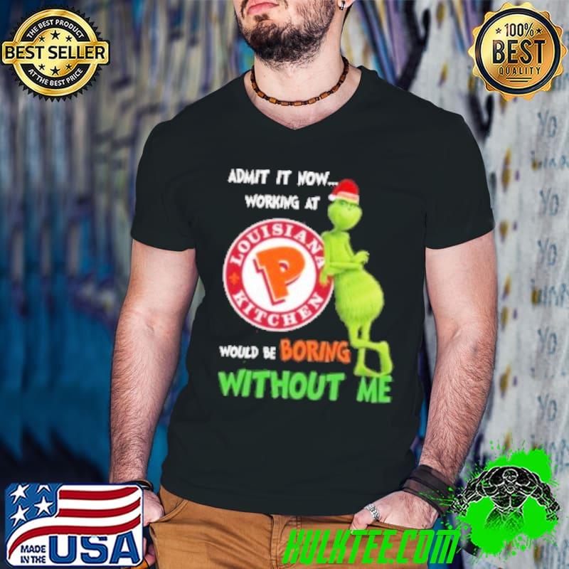 The Grinch Admit It Now Working At Louisiana Kitchen Would BE Boring Without Me Shirt