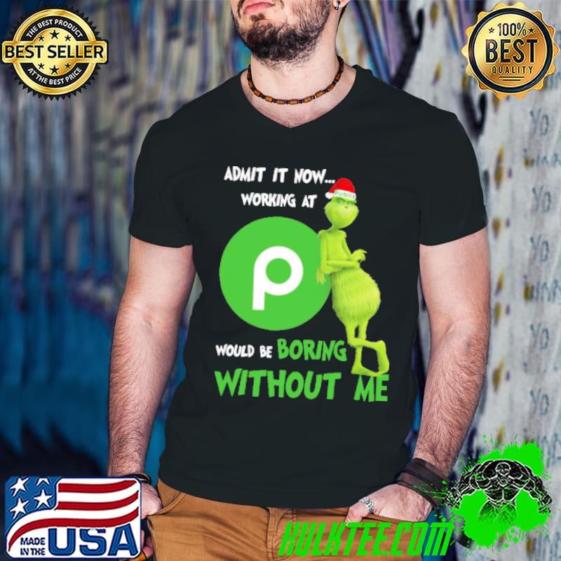 The Grinch Admit It Now Working At P Would BE Boring Without Me Shirt