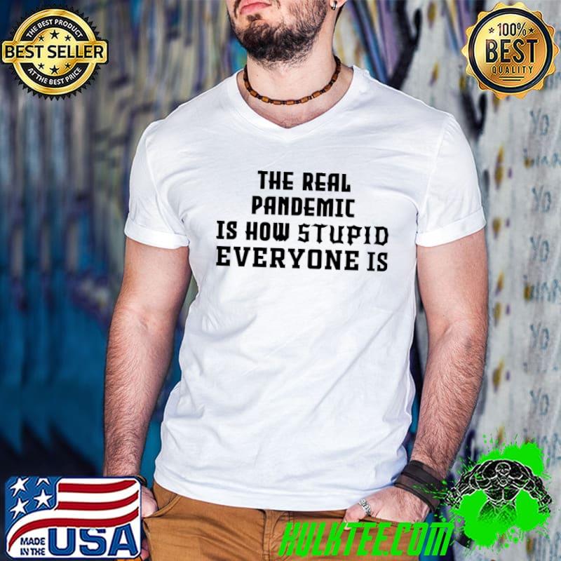 The Real Pandemic Is How Stupid Everyone Is Classic T-Shirt