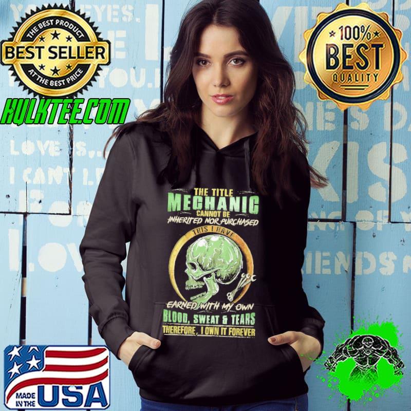 The title machanic cannot be inherited nor purchased earned with my own blood sweat and teats therefore i own it forever skull shirt