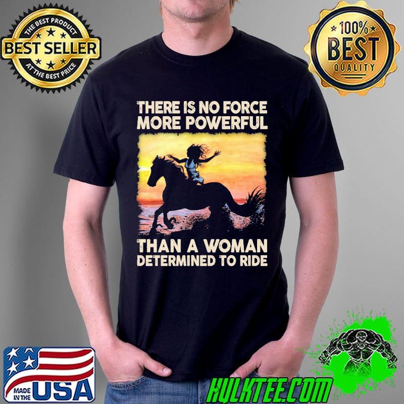 There Is No Force More Powerful Than A Woman Determined To Ride Shirt