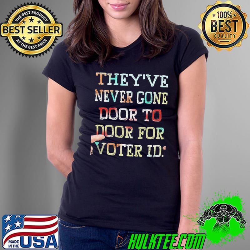 Theyve never gone door to door for voter ID s Ladies Tee Theyve never gone door to door for voter ID s Ladies Tee