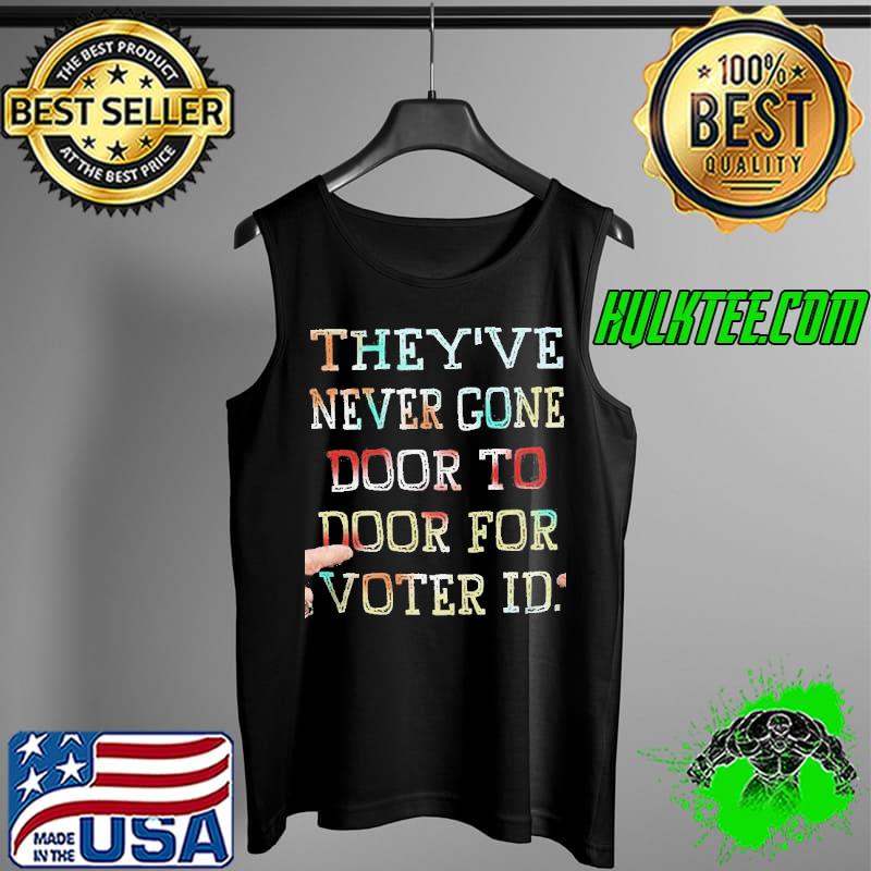 Theyve never gone door to door for voter ID s Tank Top Theyve never gone door to door for voter ID s Tank Top