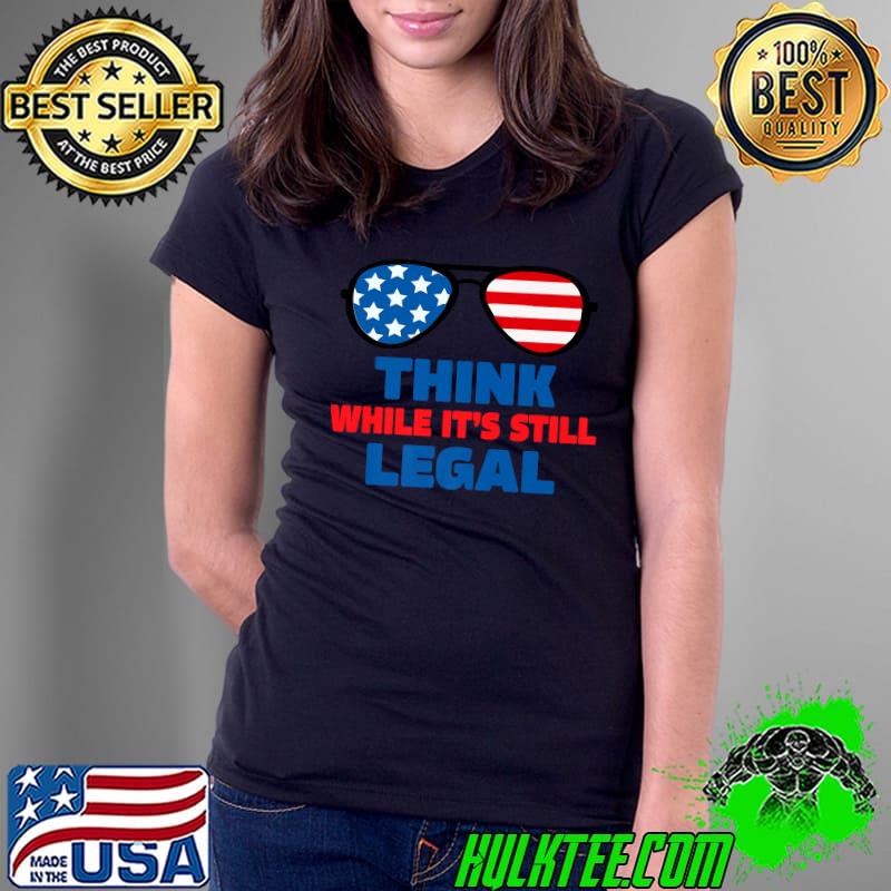 Think while its still legal tee Think while it's still legal Premium T-Shirt Ladies Tee Think while its still legal tee Think while it's still legal Premium T-Shirt Ladies Tee